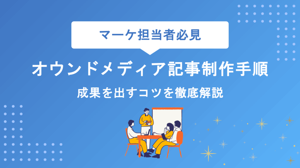 オウンドメディア記事制作の手順を完全網羅｜企画から効果測定まで成果を出すコツを徹底解説