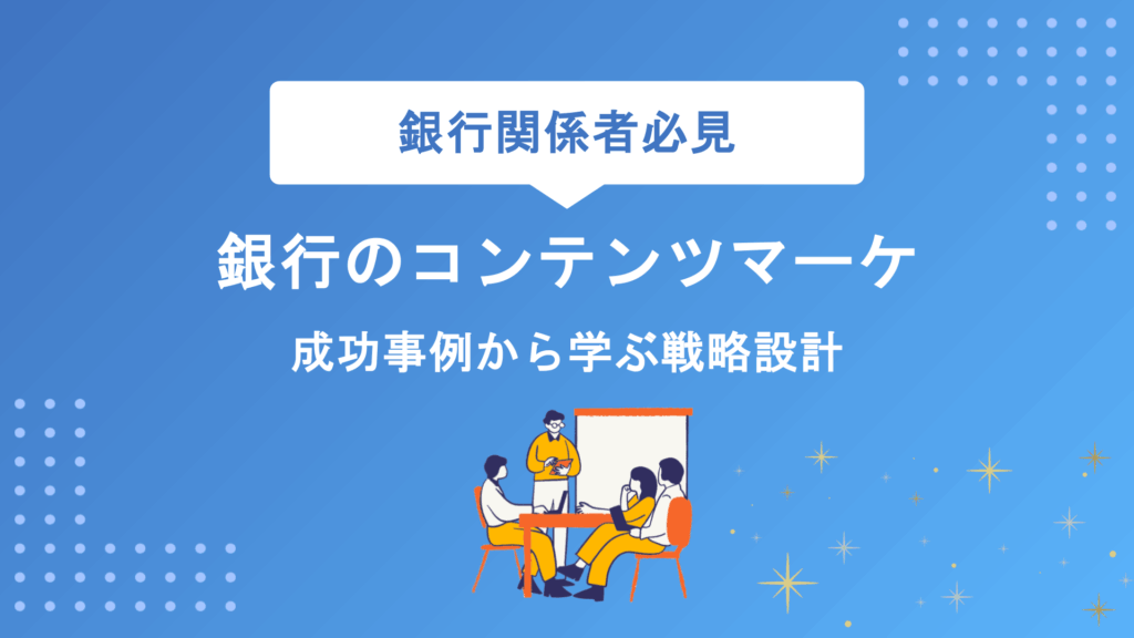 銀行のコンテンツマーケティング完全解説｜戦略設計から効果測定まで実践ポイントを網羅