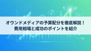 オウンドメディアの予算配分を徹底解説｜費用内訳から立ち上げ期・成長期・安定期別の考え方まで