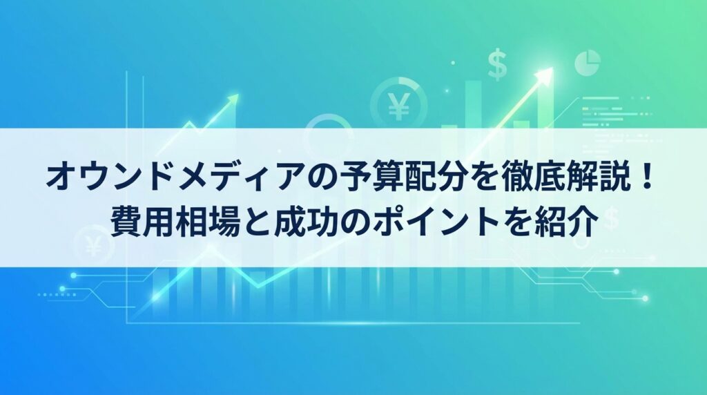 オウンドメディアの予算配分を徹底解説｜費用内訳から立ち上げ期・成長期・安定期別の考え方まで