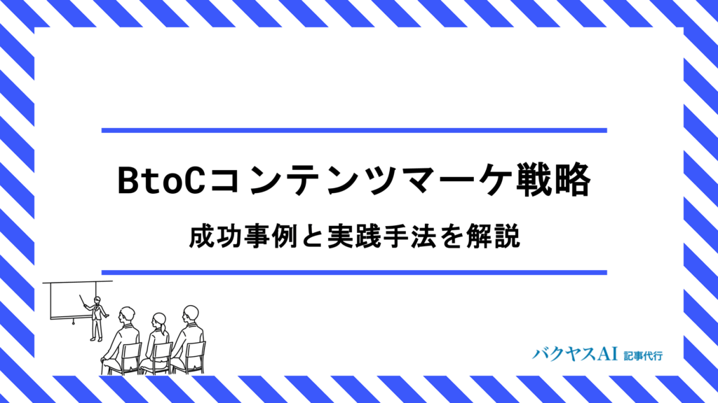 BtoCコンテンツマーケティングとは？戦略立案から効果測定まで成果を出す実践手法を徹底解説