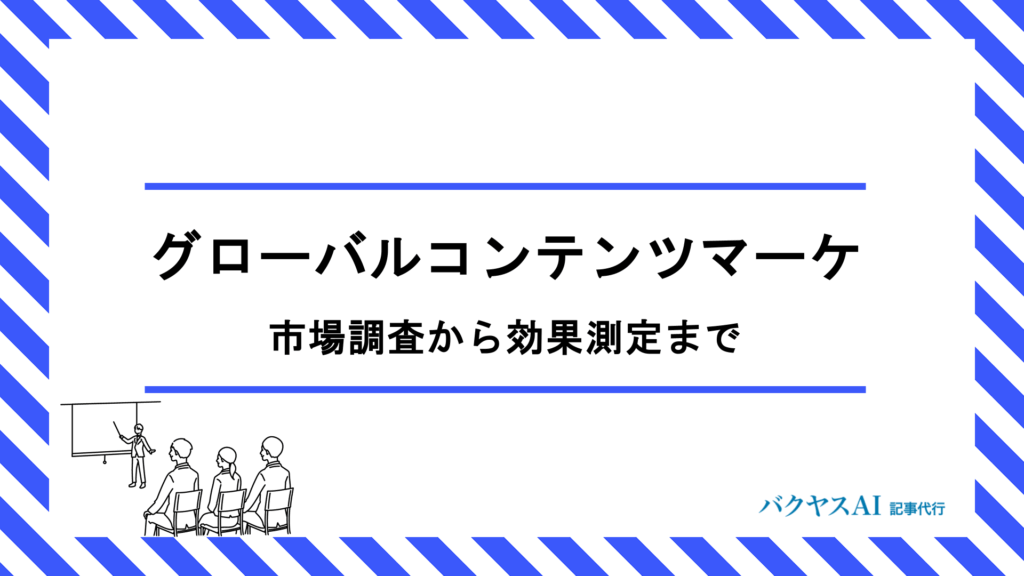 グローバルコンテンツマーケティング戦略とは？市場調査から効果測定まで海外展開を成功させる5ステップ実践手法