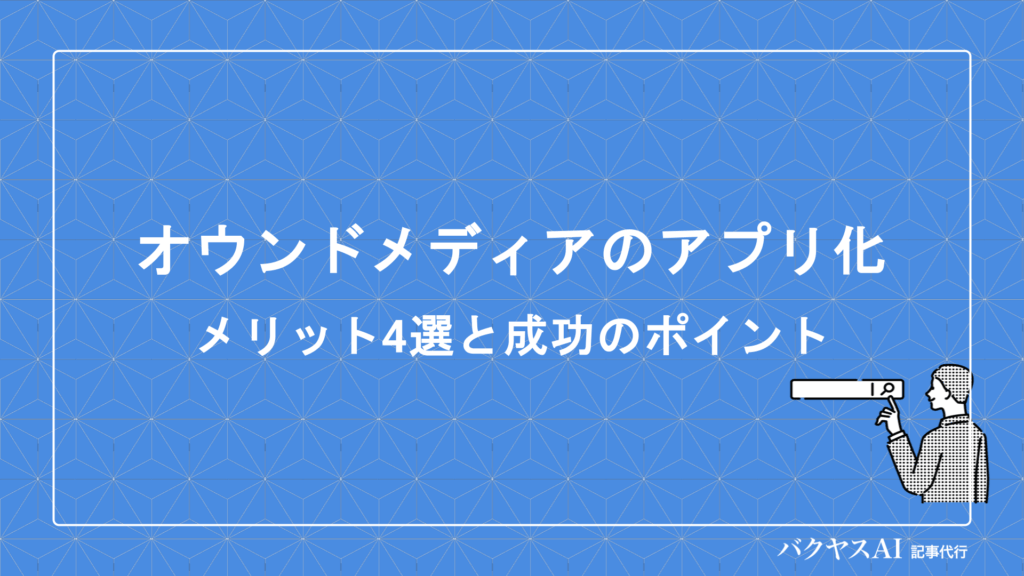 オウンドメディアのアプリ化とは？メリット・デメリットから開発方法・運営のコツまで徹底解説