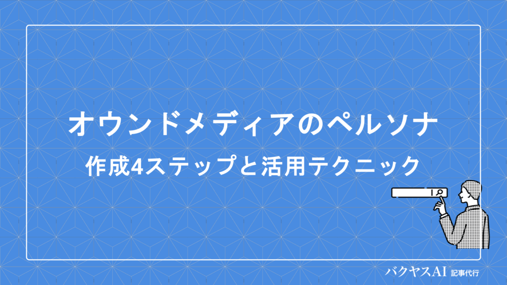 オウンドメディアのペルソナ設定方法とは？作成手順から活用テクニック・失敗対策まで徹底解説