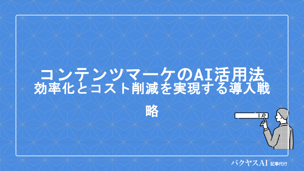 コンテンツマーケティング×AI活用法とは？効率化・品質向上を実現するツール選定と導入戦略を徹底解説