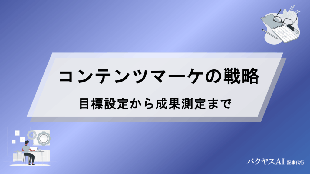 コンテンツマーケティング戦略の立て方とは？目標設定から成果測定まで実践5ステップで徹底解説