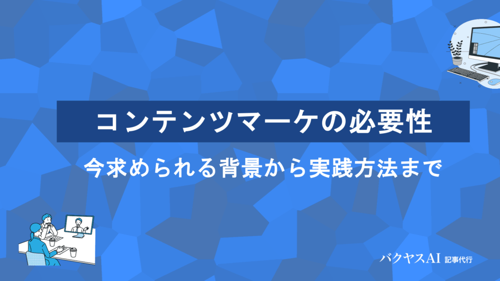 コンテンツマーケティングの必要性とは？高まる背景4つと成果を出す実践ステップを解説