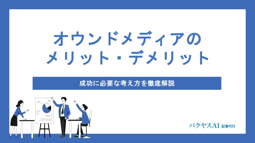オウンドメディアのメリット・デメリットとは？成功に導く運営の考え方と効果的な始め方を解説