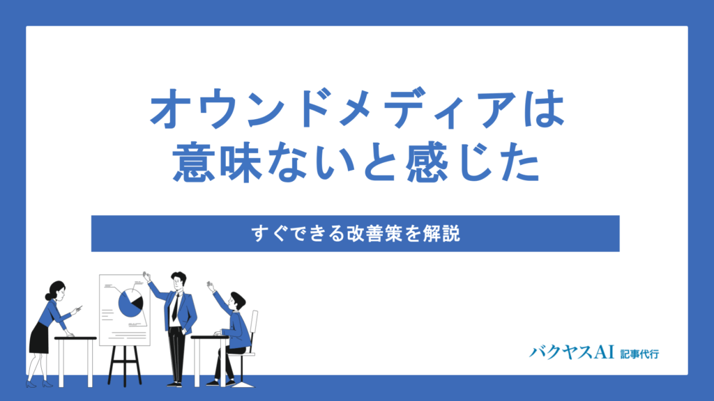 オウンドメディアは意味ない？原因から戦略設計・運用改善まで徹底解説