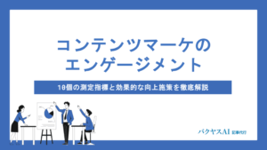 コンテンツマーケティングのエンゲージメントとは？10の測定指標と向上施策をプラットフォーム別に解説