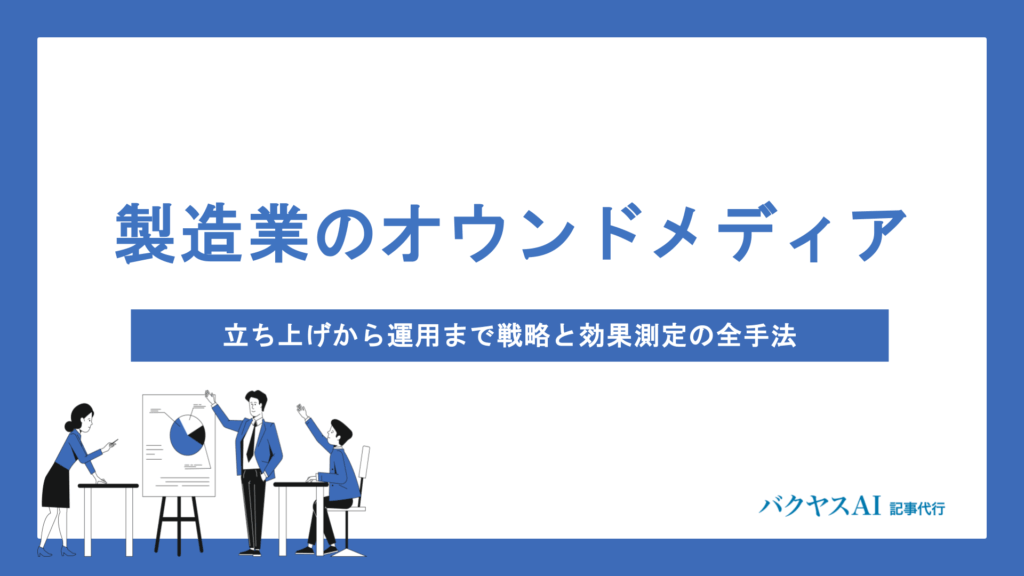 製造業のオウンドメディア立ち上げから運用まで徹底解説｜成果を最大化する戦略設計と体制構築のポイント