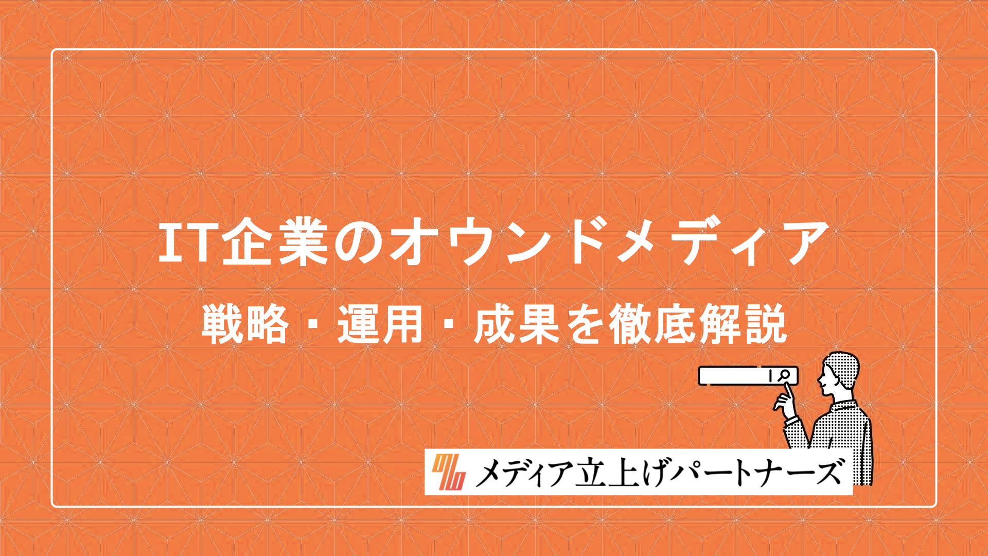 IT企業のオウンドメディア運営を成功に導く戦略と活用法を徹底解説