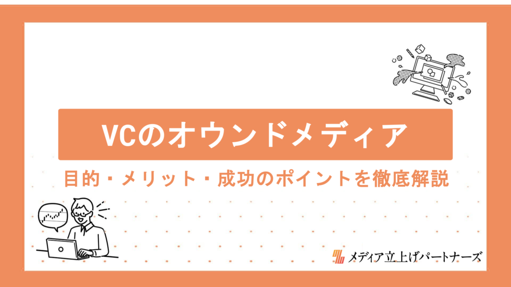 VCがオウンドメディアを運営する理由とは？目的・メリット・成功のポイントを徹底解説