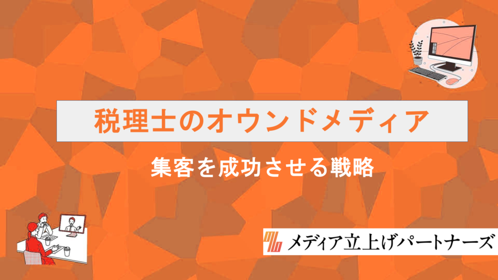 税理士のオウンドメディア運営で集客を成功させるための戦略と実践ポイントを徹底解説