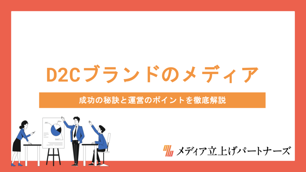 D2Cブランドのオウンドメディア戦略とは？成功の秘訣と運営のポイントを徹底解説