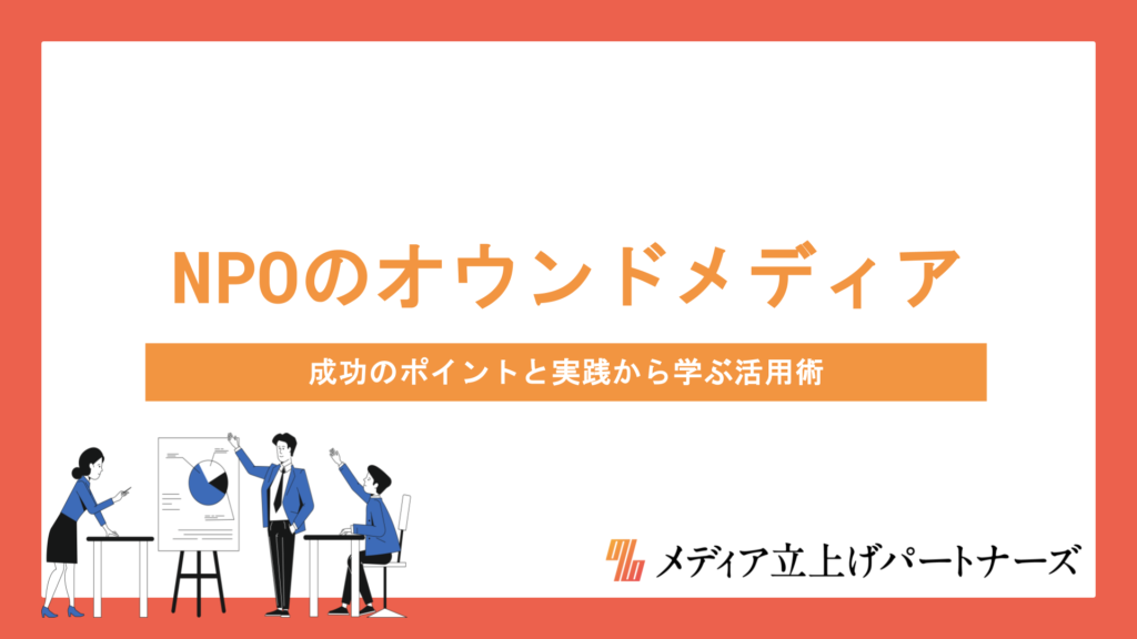 NPOがオウンドメディアを運営する意味とは？成功のポイントと実践から学ぶ活用術