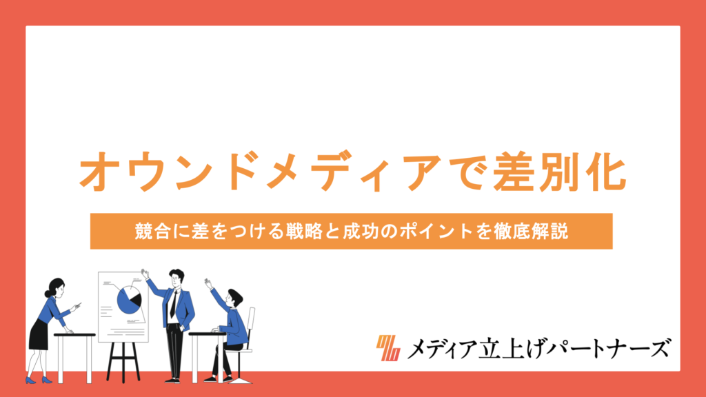 オウンドメディアで差別化を実現する方法とは？競合に差をつける戦略と成功のポイントを徹底解説
