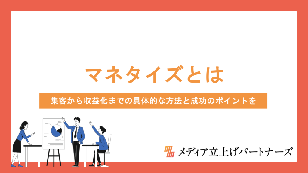 オウンドメディアのマネタイズとは？集客から収益化までの具体的な方法と成功のポイントを徹底解説