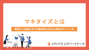 オウンドメディアのマネタイズとは？集客から収益化までの具体的な方法と成功のポイントを徹底解説