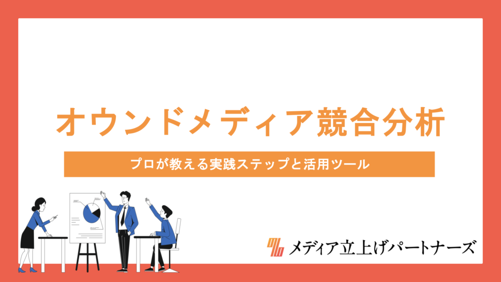オウンドメディアの競合分析を成功させる方法とは？プロが教える実践ステップと活用ツール