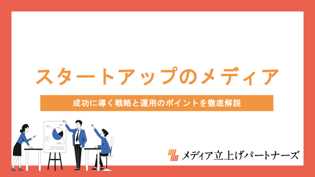 スタートアップがオウンドメディアを立ち上げるべき理由とは？成功に導く戦略と運用のポイントを徹底解説