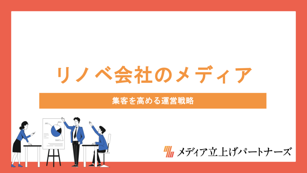 リノベーション会社がオウンドメディアで集客に勝つための戦略と運用のポイントを徹底解説