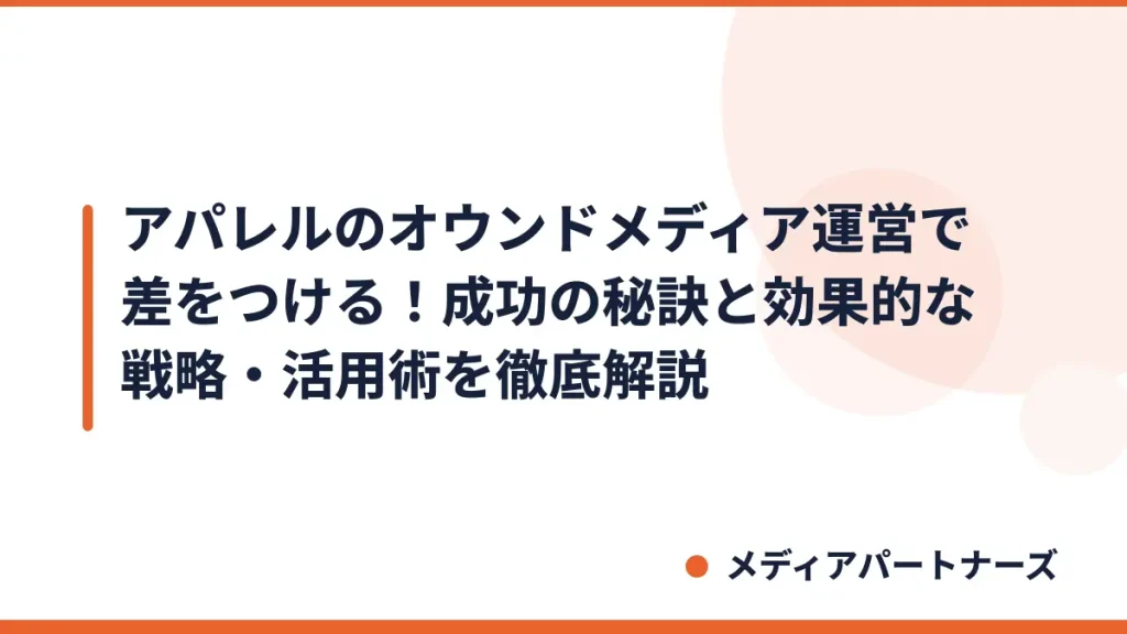 アパレルのオウンドメディア運営で差をつける！成功の秘訣と効果的な戦略・活用術を徹底解説