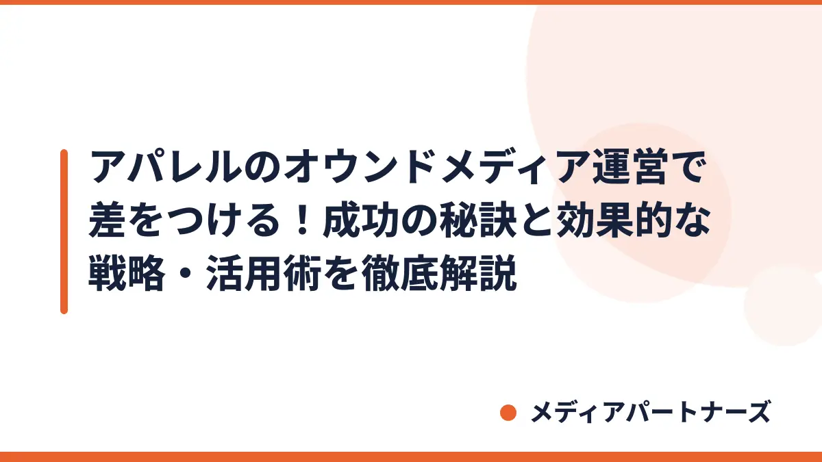 アパレルのオウンドメディア運営で差をつける！成功の秘訣と効果的な戦略・活用術を徹底解説