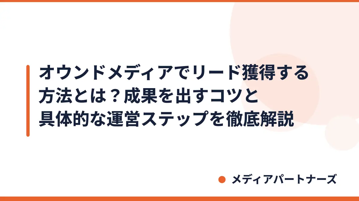 オウンドメディアでリード獲得する方法とは?成果を出すコツと具体的な運営ステップを徹底解説