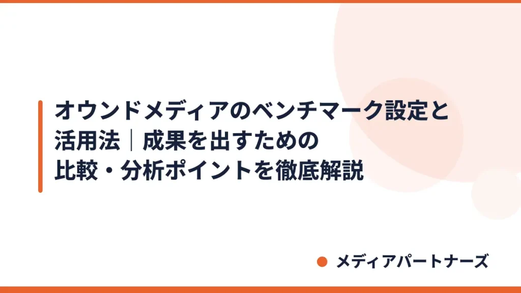 オウンドメディアのベンチマーク設定と活用法｜成果を出すための比較・分析ポイントを徹底解説