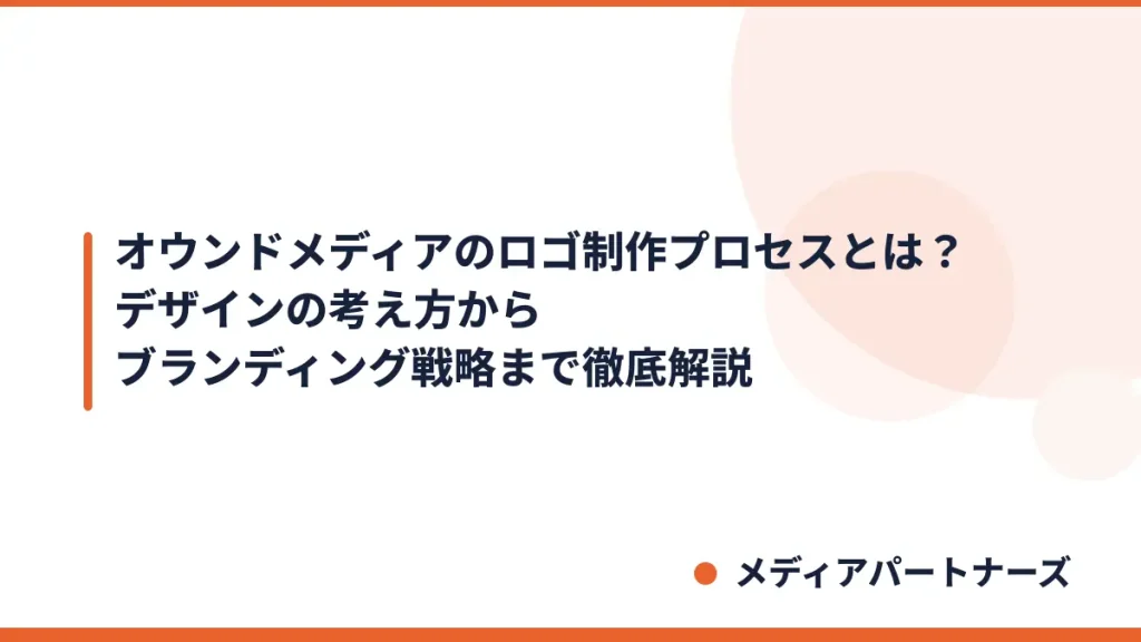 オウンドメディアのロゴ制作プロセスとは？デザインの考え方からブランディング戦略まで徹底解説