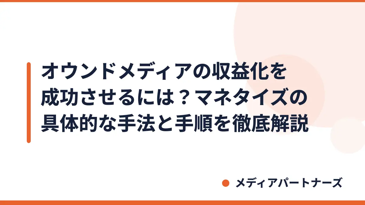 オウンドメディアの収益化を成功させるには？マネタイズの具体的な手法と手順を徹底解説