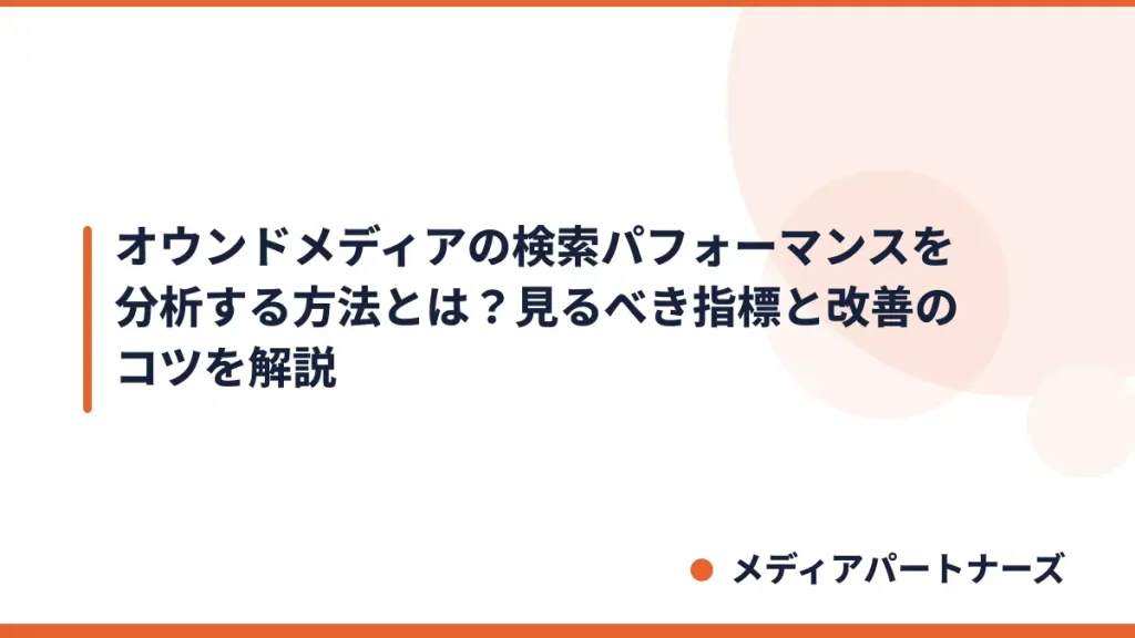 オウンドメディアの検索パフォーマンスを分析する方法とは？見るべき指標と改善のコツを解説