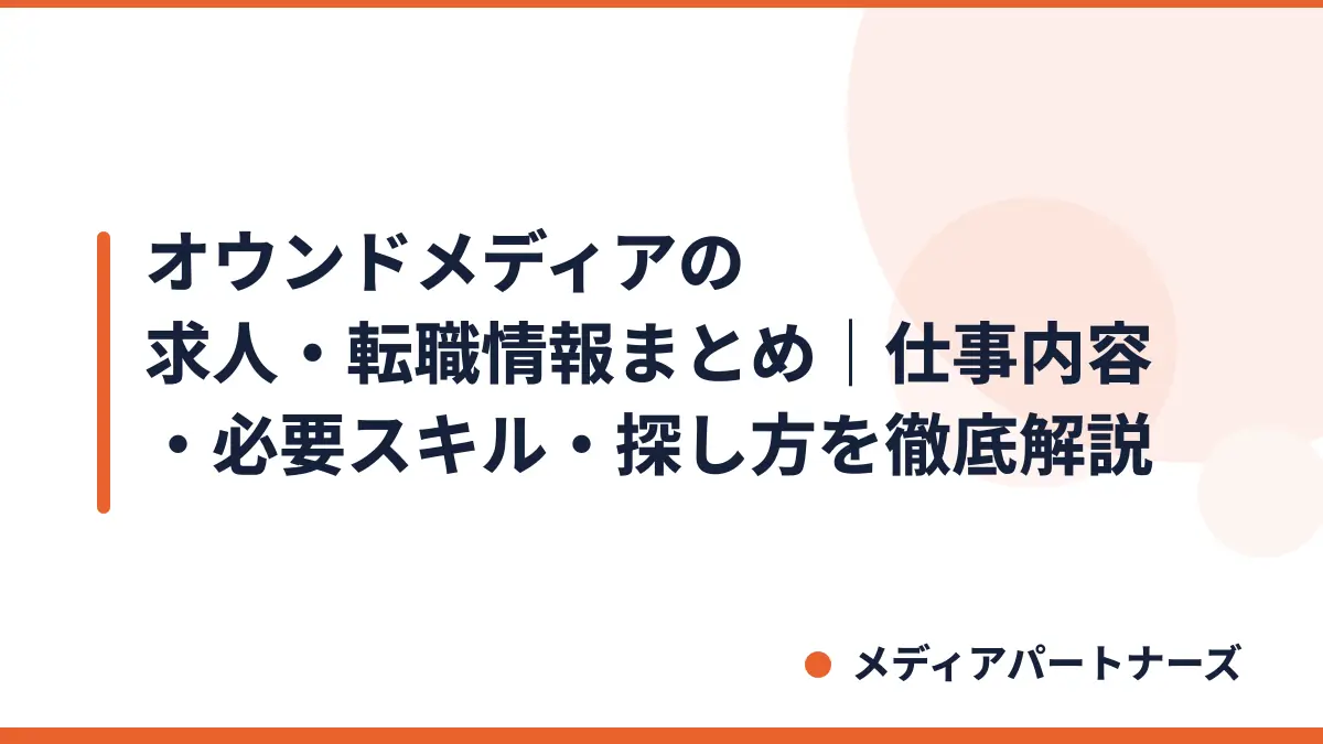 オウンドメディアの求人・転職情報まとめ｜仕事内容・必要スキル・探し方を徹底解説