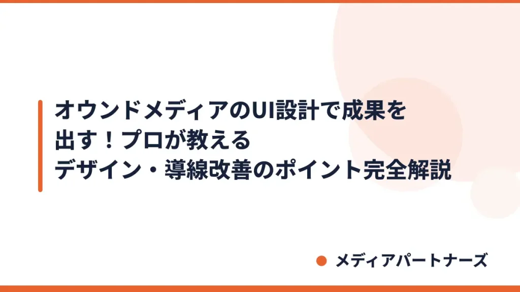オウンドメディアのUI設計で成果を出す！プロが教えるデザイン・導線改善のポイント完全解説
