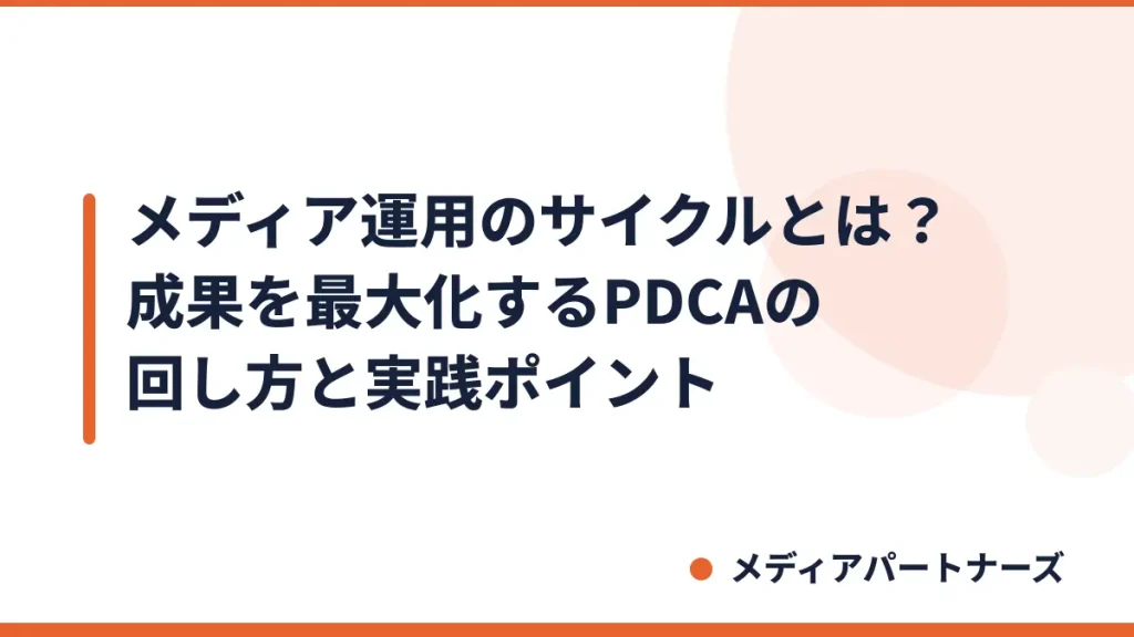 メディア運用のサイクルとは？成果を最大化するPDCAの回し方と実践ポイント