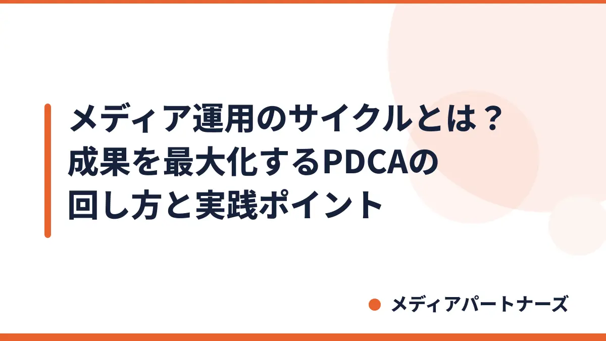 メディア運用のサイクルとは?成果を最大化するPDCAの回し方と実践ポイント