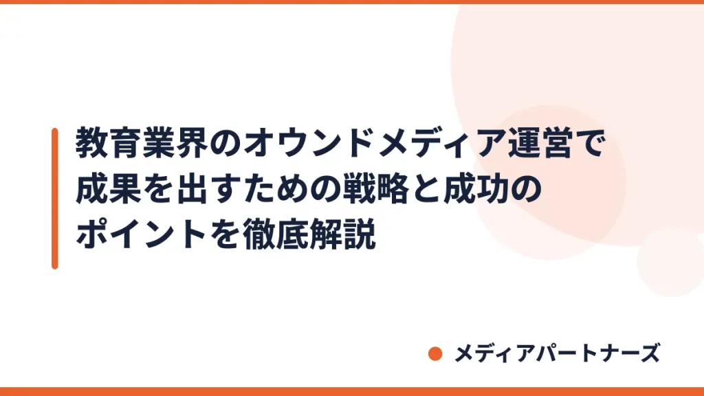 教育業界のオウンドメディア運営で成果を出すための戦略と成功のポイントを徹底解説