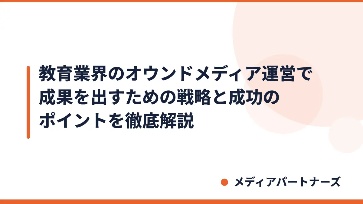 教育業界のオウンドメディア運営で成果を出すための戦略と成功のポイントを徹底解説