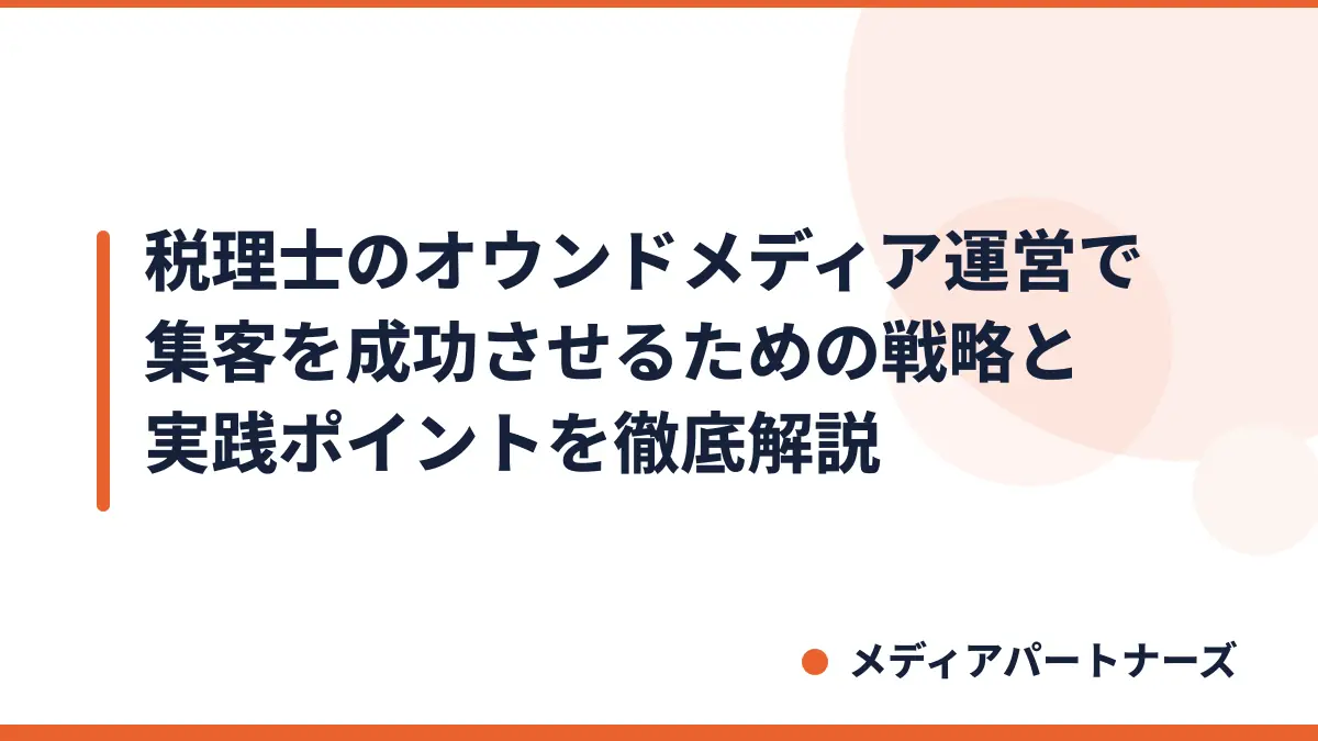 税理士のオウンドメディア運営で集客を成功させるための戦略と実践ポイントを徹底解説