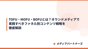 TOFU・MOFU・BOFUとは?オウンドメディアで実践すべきファネル別コンテンツ戦略を徹底解説